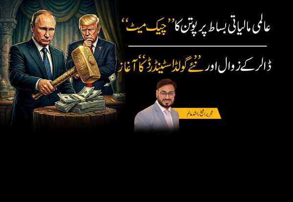 ​عالمی مالیاتی بساط پر پوتن کا ‘چیک میٹ’: ڈالر کے زوال اور نئے ‘گولڈ سٹینڈرڈ’ کا آغاز…تحریر: شیخ راشد عالم